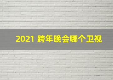 2021 跨年晚会哪个卫视